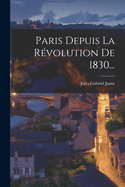 Paris Depuis La Revolution de 1830...