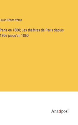 Paris en 1860; Les thtres de Paris depuis 1806 jusqu'en 1860 - Vron, Louis Dsir