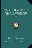 Paris In 1867 Or The Great Exposition: Its Sideshows And Excursions (1867)