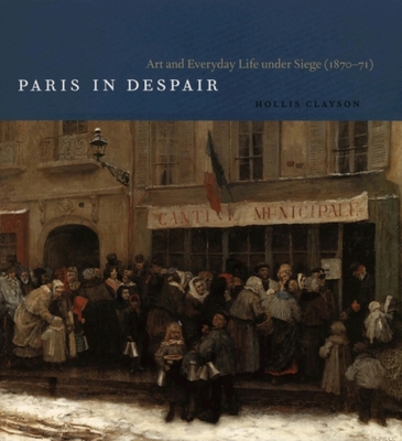 Paris in Despair: Art and Everyday Life Under Siege (1870-71) - Clayson, S Hollis