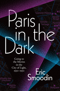 Paris in the Dark: Going to the Movies in the City of Light, 1930-1950