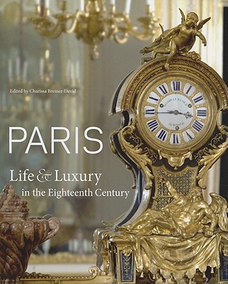 Paris: Life & Luxury in the Eighteenth Century - Bremer-David, Charissa (Editor), and Kerber, Peter Bjrn (Contributions by), and Chrisman-Campbell, Kimberly (Contributions by)