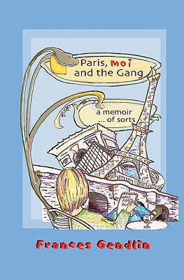 Paris, Moi and The Gang: A Memoir... of Sorts - Gendlin, Frances