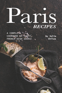 Paris Recipes: A Complete Cookbook of Tasty, French Dish Ideas!