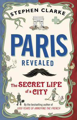 Paris Revealed: The Secret Life of a City - Clarke, Stephen