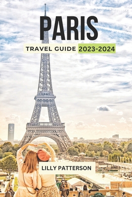 Paris Travel Guide 2023-2024: Discover the City of Light with the Latest Trends, Events and Tips - Patterson, Lilly