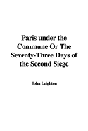 Paris Under the Commune or the Seventy-Three Days of the Second Siege