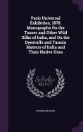 Paris Universal Exhibition, 1878. Monographs On the Tusser and Other Wild Silks of India, and On the Dyestuffs and Tannin Matters of India and Their Native Uses