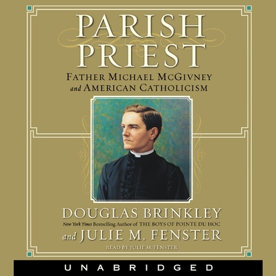 Parish Priest: Father Michael McGivney and American Catholicism - Brinkley, Douglas, and Fenster, Julie M (Read by)
