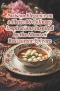 Parisian Elegance on a Plate: 96 Culinary Inspirations Inspired by the Menu of Restaurant Epicure
