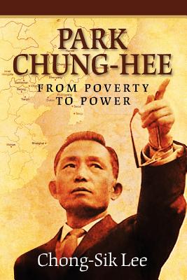 Park Chung-Hee: From Poverty to Power - Lee, Chong-Sik