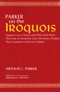 Parker on the Iroquois: Iroquois Uses of Maize and Other Food Plants; The Code of Handsome Lake, the Seneca Prophet; The Constitution of Five Nations