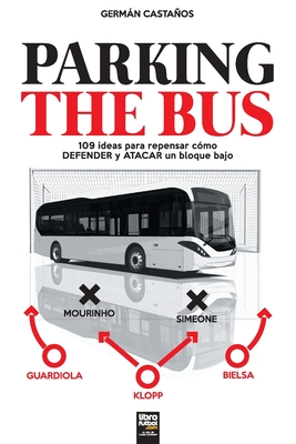 Parking the Bus: 109 ideas para repensar c?mo DEFENDER y ATACAR un bloque bajo - Castaos, Germn, and Librofutbol Com (Editor)