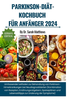 Parkinson-Di?t-Kochbuch F?r Anf?nger 2024: Umfassender Leitfaden zur Behandlung von Parkinson-Hirnerkrankungen bei Neudiagnostizierten (Kombination von Rezepten, Ern?hrungsratgebern, Speisepl?nen und Lebensstiltipps zur Linderung der Symptome) - Matthews, Sarah, Dr.