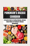 Parkinson's Disease Cookbook: A Practical Guide to Crafting Delicious, Nutrient-Dense Meals for Parkinson's Disease Management