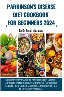 Parkinson's Disease Diet Cookbook for Beginners 2024: Comprehensive Guide to Parkinson Brain Disorder Management (Combining Recipes, Food Guides, Meal Plans, and Lifestyle Tips to Reverse Symptoms) - Matthews, Sarah, Dr.