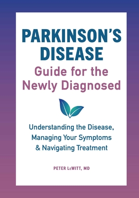 Parkinson's Disease Guide for the Newly Diagnosed: Understanding the Disease, Managing Your Symptoms, and Navigating Treatment - Lewitt, Peter