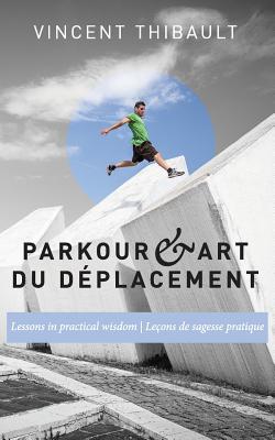 Parkour & Art du dplacement: Lessons in practical wisdom - Leons de sagesse pratique - Hurst, Ryan (Foreword by), and Thibault, Vincent