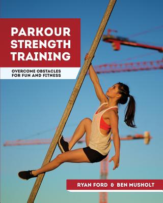 Parkour Strength Training: Overcome Obstacles for Fun and Fitness - Musholt, Ben, and Ford, Ryan
