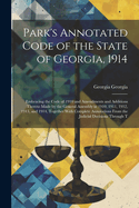 Park's Annotated Code of the State of Georgia, 1914: Embracing the Code of 1910 and Amendments and Additions Thereto Made by the General Assembly in 1910, 1911, 1912, 1913, and 1914, Together With Complete Annotations From the Judicial Decisions Through T