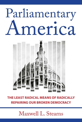 Parliamentary America: The Least Radical Means of Radically Repairing Our Broken Democracy - Stearns, Maxwell L