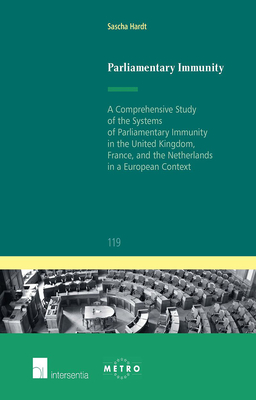 Parliamentary Immunity: A Comprehensive Study of the Systems of Parliamentary Immunity in the United Kingdom, France, and the Netherlands in a European Context - Hardt, Sasha