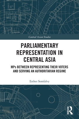 Parliamentary Representation in Central Asia: MPs Between Representing Their Voters and Serving an Authoritarian Regime - Somfalvy, Esther