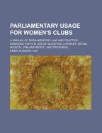 Parliamentary Usage for Women's Clubs: A Manual of Parliamentary Law and Practice, Designed for the Use of Societies, Literary, Social, Musical, Philanthropic, and Fraternal