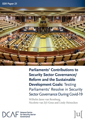 Parliaments' Contributions to Security Sector Governance/Reform and the Sustainable Development Goals: Testing Parliaments' Resolve in Security Sector Governance During Covid-19 - Janse Van Rensburg, Wilhelm, and Van Zyl-Gous, Nicolette, and Heinecken, Lindy