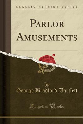 Parlor Amusements (Classic Reprint) - Bartlett, George Bradford