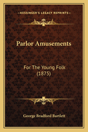 Parlor Amusements: For The Young Folk (1875)