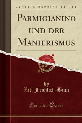 Parmigianino Und Der Manierismus (Classic Reprint) - Frohlich-Bum, Lili