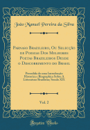 Parnaso Brazileiro, Ou Seleco de Poesias DOS Melhores Poetas Brazileiros Desde O Descobrimento Do Brasil, Vol. 2: Precedida de Uma Introduco Historica E Biographica Sobre a Litteratura Brasileira; Seculo XIX (Classic Reprint)