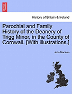 Parochial and Family History of the Deanery of Trigg Minor, in the County of Cornwall. [With illustrations.] - MacLean, John