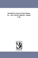 Parochial Lectures on the Psalms. by ... REV. David Caldwell... Psalms 1-50.