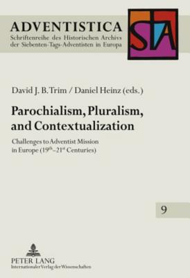 Parochialism, Pluralism, and Contextualization: Challenges to Adventist Mission in Europe (19 th -21 st  Centuries) - Trim, David J. B. (Editor), and Heinz, Daniel (Editor)