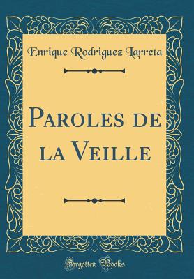 Paroles de la Veille (Classic Reprint) - Larreta, Enrique Rodriguez