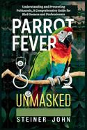 Parrot Fever Unmasked: Understanding and Preventing Psittacosis, A Comprehensive Guide for Bird Owners and Professionals