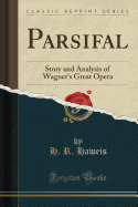 Parsifal: Story and Analysis of Wagner's Great Opera (Classic Reprint)