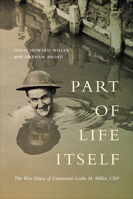 Part of Life Itself: The War Diary of Lieutenant Leslie Howard Miller, CEF - Miller, Leslie Howard, and Broad, Graham