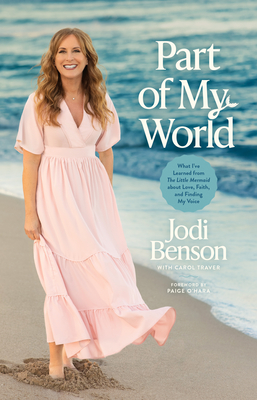 Part of My World: What I've Learned from the Little Mermaid about Love, Faith, and Finding My Voice - Benson, Jodi, and Traver, Carol, and O'Hara Paige (Foreword by)