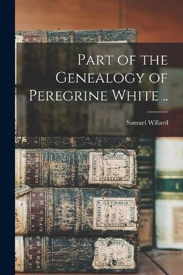 Part of the Genealogy of Peregrine White .. - Willard, Samuel