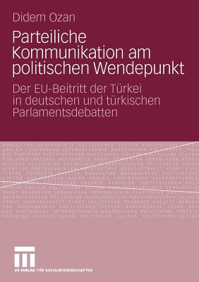 Parteiliche Kommunikation Am Politischen Wendepunkt: Der Eu-Beitritt Der Turkei in Deutschen Und Turkischen Parlamentsdebatten - Ozan, Didem