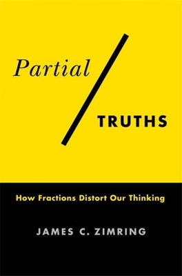 Partial Truths: How Fractions Distort Our Thinking - Zimring, James C