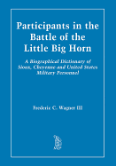 Participants in the Battle of the Little Big Horn: A Biographical Dictionary of Sioux, Cheyenne and United States Military Personnel, 2D Ed.