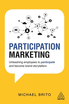 Participation Marketing: Unleashing Employees to Participate and Become Brand Storytellers - Brito, Michael
