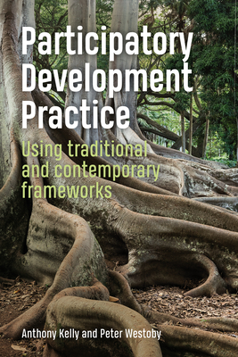 Participatory Development Practice: Using traditional and contemporary frameworks - Kelly, Anthony, and Westoby, Peter