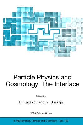 Particle Physics and Cosmology: The Interface: Proceedings of the NATO Advanced Study Institute on Particle Physics and Cosmology: The Interface Cargse, France, 4-16 August 2003 - Kazakov, Dmitri (Editor), and Smadja, G (Editor)