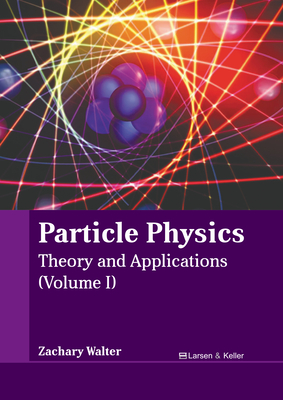 Particle Physics: Theory and Applications (Volume I) - Walter, Zachary (Editor)