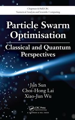 Particle Swarm Optimisation: Classical and Quantum Perspectives - Sun, Jun, and Lai, Choi-Hong, and Wu, Xiao-Jun